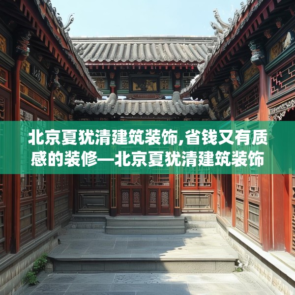 北京夏犹清建筑装饰,省钱又有质感的装修—北京夏犹清建筑装饰422.a298b299c302fgy.309wew
