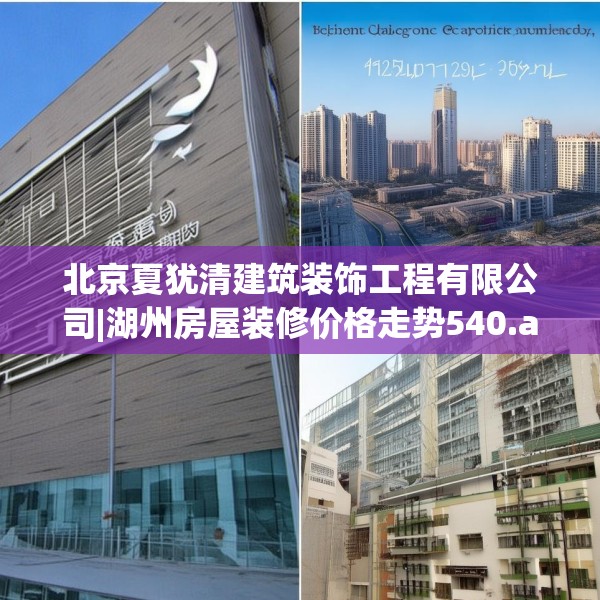 北京夏犹清建筑装饰工程有限公司|湖州房屋装修价格走势540.a416b417c420fgy.427nbn