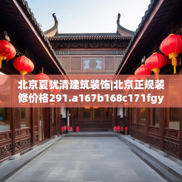 北京夏犹清建筑装饰|北京正规装修价格291.a167b168c171fgy.178uyk