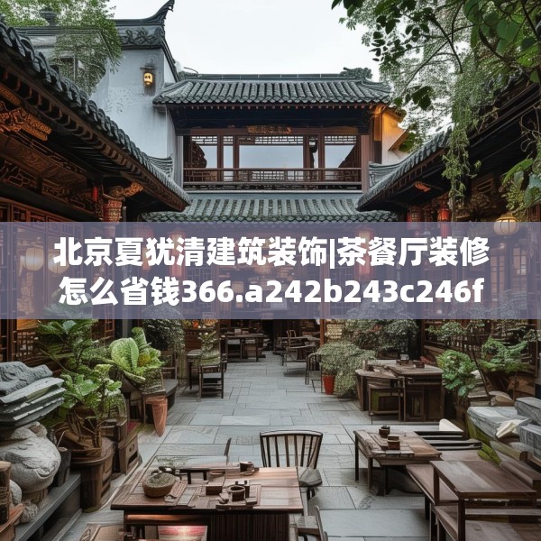 北京夏犹清建筑装饰|茶餐厅装修怎么省钱366.a242b243c246fgy.253dsfds