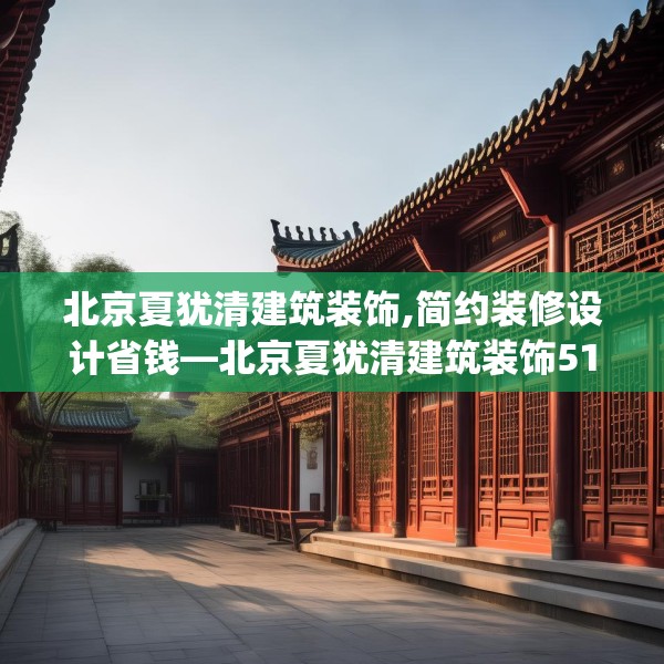 北京夏犹清建筑装饰,简约装修设计省钱—北京夏犹清建筑装饰517.a393b394c397fgy.404poiy