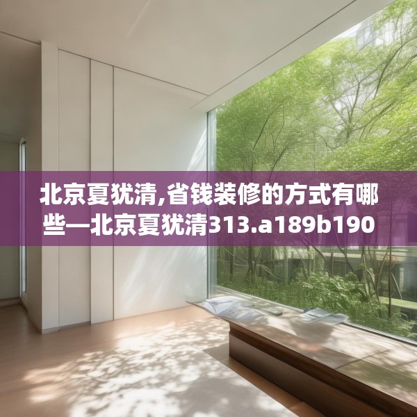 北京夏犹清,省钱装修的方式有哪些—北京夏犹清313.a189b190c193fgy.200fdsfds