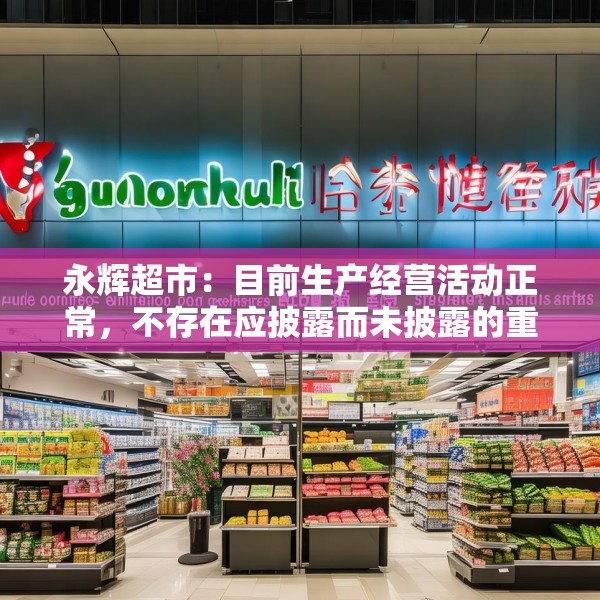 永辉超市：目前生产经营活动正常，不存在应披露而未披露的重大事项