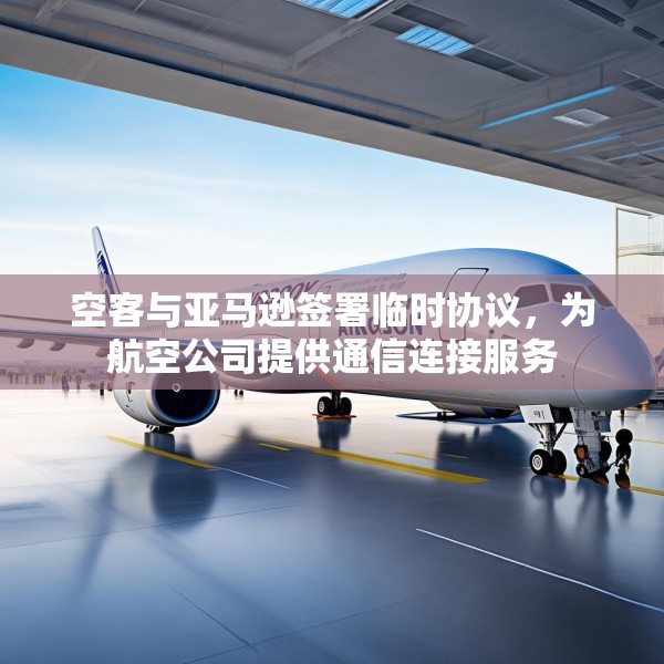 空客与亚马逊签署临时协议，为航空公司提供通信连接服务