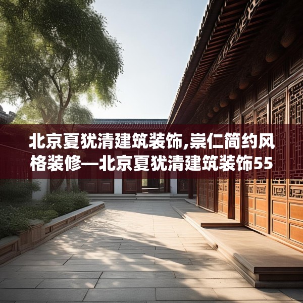 北京夏犹清建筑装饰,崇仁简约风格装修—北京夏犹清建筑装饰555.a431b432c435fgy.442fhsg