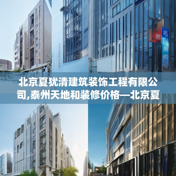 北京夏犹清建筑装饰工程有限公司,泰州天地和装修价格—北京夏犹清建筑装饰工程有限公司295.a171b172c175fgy.182fdsfds