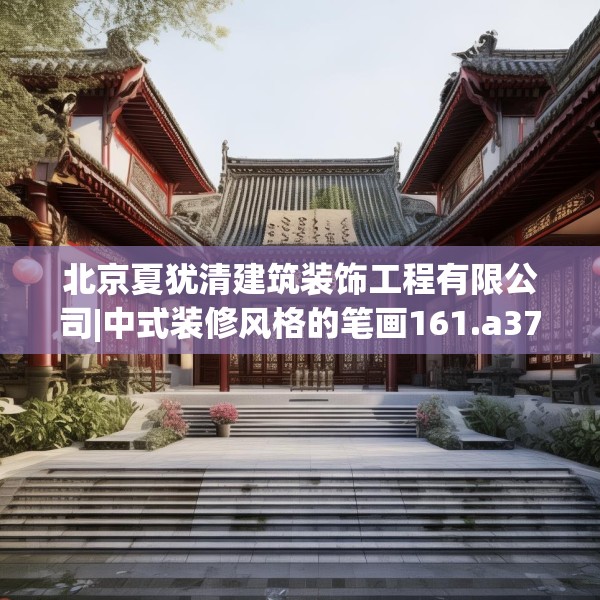 北京夏犹清建筑装饰工程有限公司|中式装修风格的笔画161.a37b38c41fgy.48bnbn