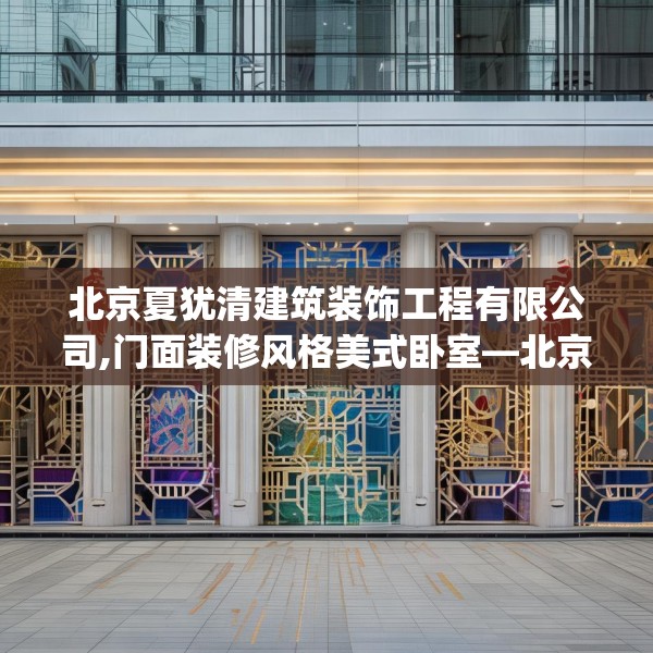 北京夏犹清建筑装饰工程有限公司,门面装修风格美式卧室—北京夏犹清建筑装饰工程有限公司410.a286b287c290fgy.297xczxv