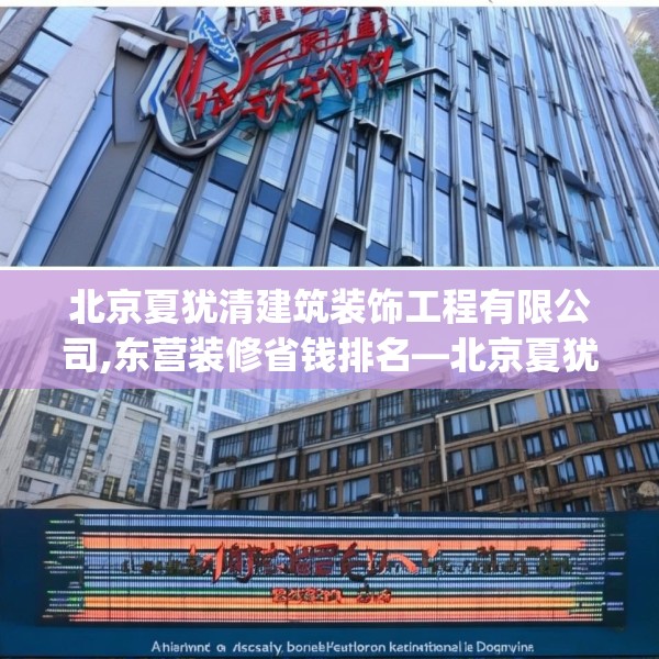 北京夏犹清建筑装饰工程有限公司,东营装修省钱排名—北京夏犹清建筑装饰工程有限公司363.a239b240c243fgy.250uyk