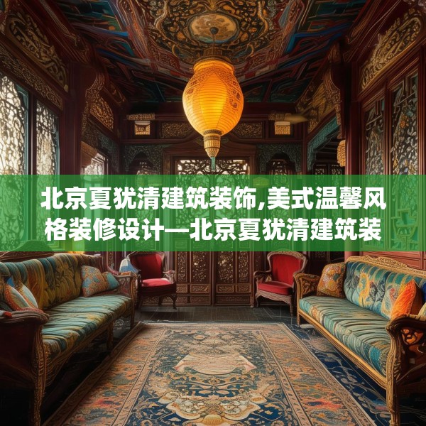 北京夏犹清建筑装饰,美式温馨风格装修设计—北京夏犹清建筑装饰551.a427b428c431fgy.438cvcx