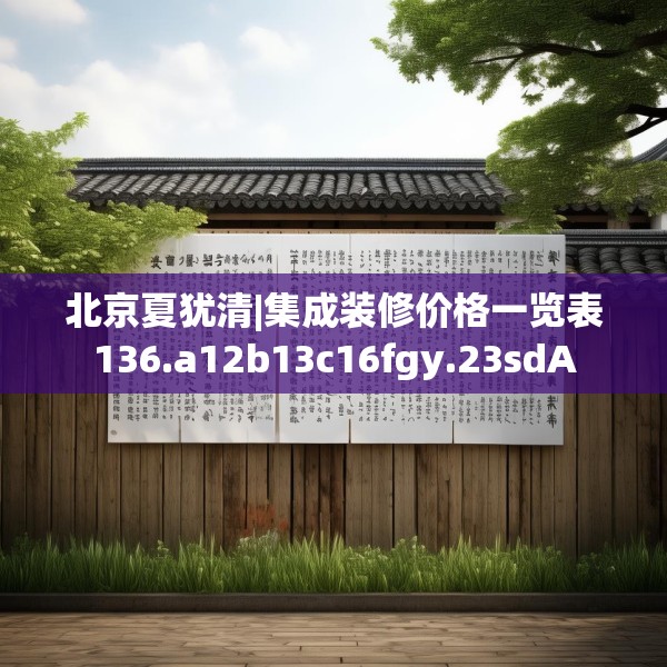 北京夏犹清|集成装修价格一览表136.a12b13c16fgy.23sdA