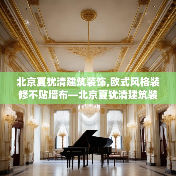 北京夏犹清建筑装饰,欧式风格装修不贴墙布—北京夏犹清建筑装饰279.a155b156c159fgy.166fghfd