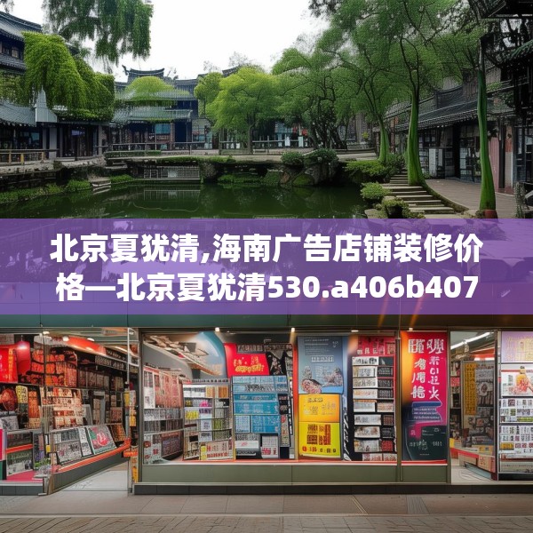 北京夏犹清,海南广告店铺装修价格—北京夏犹清530.a406b407c410fgy.417wew