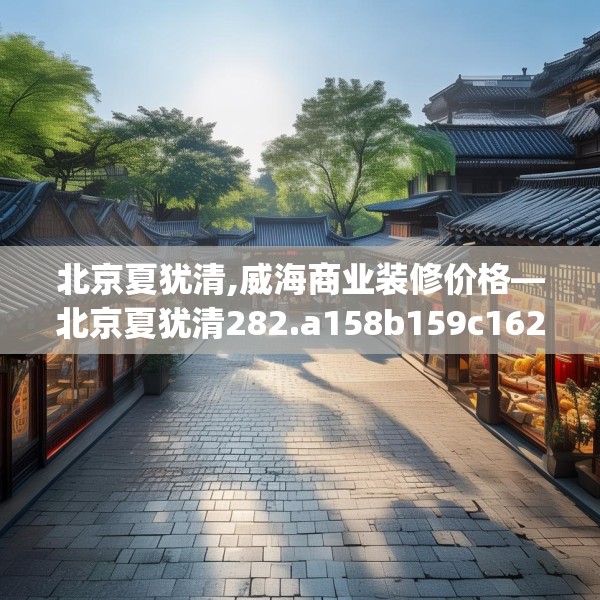 北京夏犹清,威海商业装修价格—北京夏犹清282.a158b159c162fgy.169lkjl