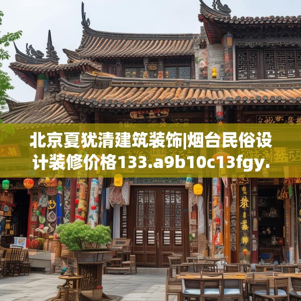 北京夏犹清建筑装饰|烟台民俗设计装修价格133.a9b10c13fgy.20fdsfds