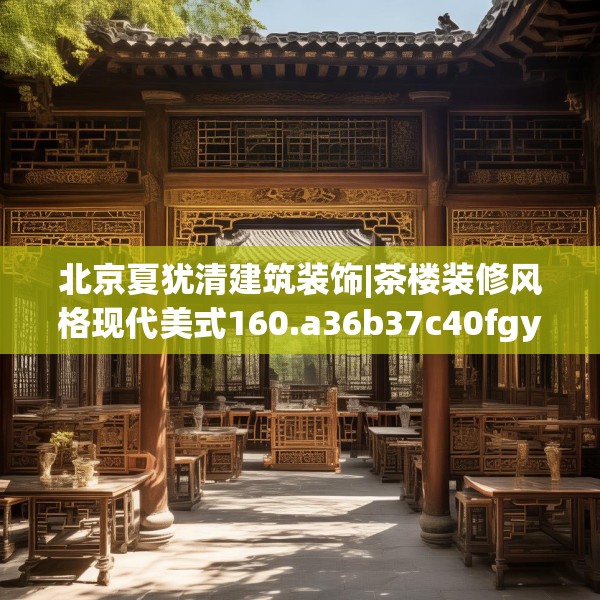 北京夏犹清建筑装饰|茶楼装修风格现代美式160.a36b37c40fgy.47dewqe