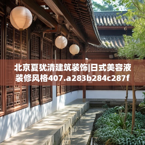 北京夏犹清建筑装饰|日式美容液装修风格407.a283b284c287fgy.294cvcx