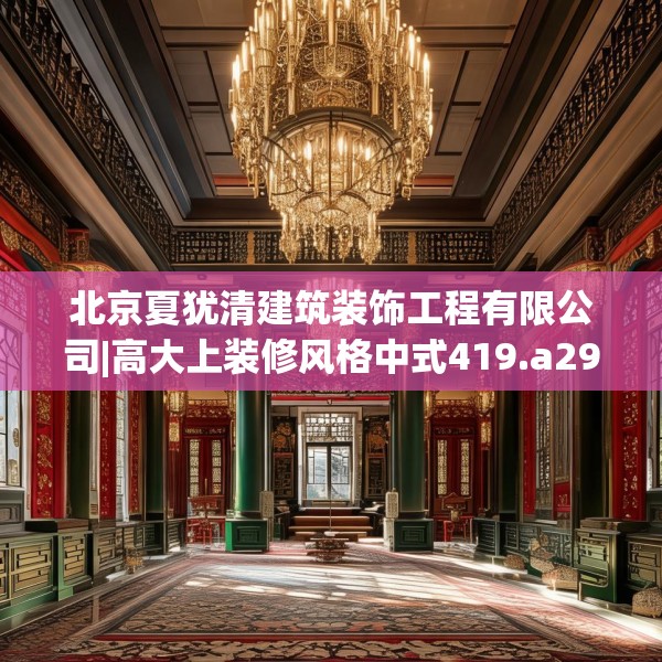 北京夏犹清建筑装饰工程有限公司|高大上装修风格中式419.a295b296c299fgy.306fds