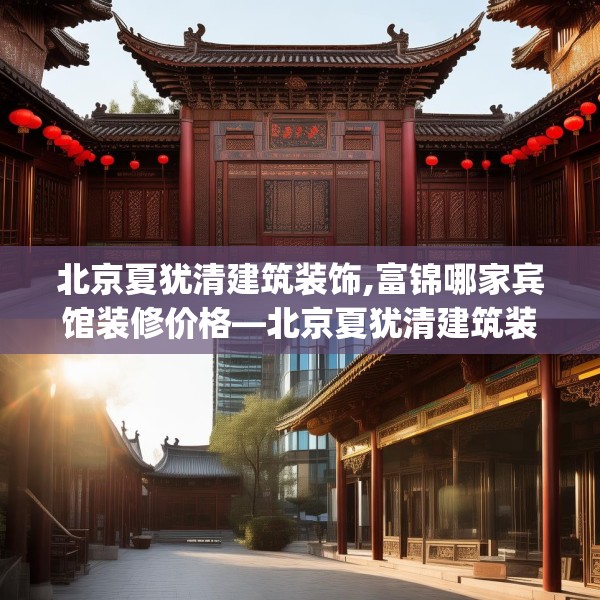 北京夏犹清建筑装饰,富锦哪家宾馆装修价格—北京夏犹清建筑装饰305.a181b182c185fgy.192bnbn