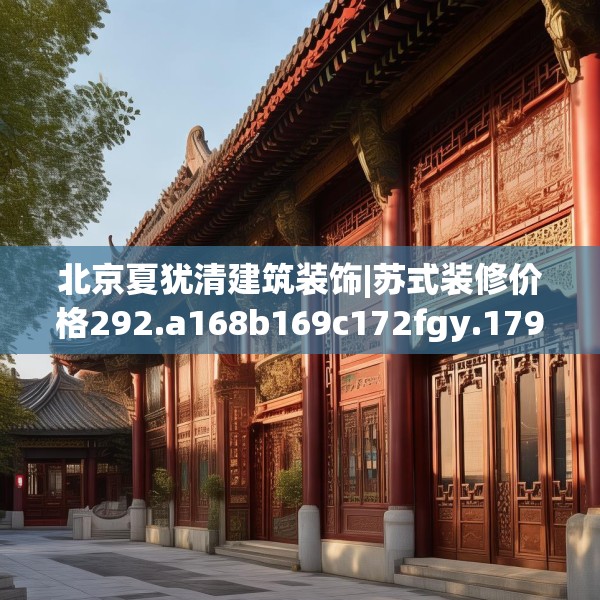 北京夏犹清建筑装饰|苏式装修价格292.a168b169c172fgy.179htyj