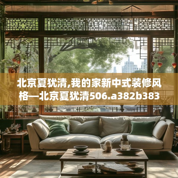 北京夏犹清,我的家新中式装修风格—北京夏犹清506.a382b383c386fgy.39376663