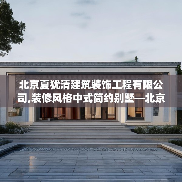 北京夏犹清建筑装饰工程有限公司,装修风格中式简约别墅—北京夏犹清建筑装饰工程有限公司123.adewqe