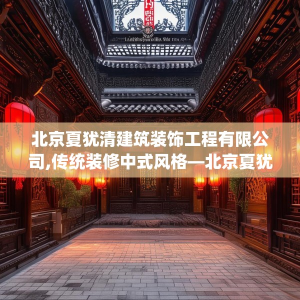 北京夏犹清建筑装饰工程有限公司,传统装修中式风格—北京夏犹清建筑装饰工程有限公司446.a322b323c326fgy.333xczxv