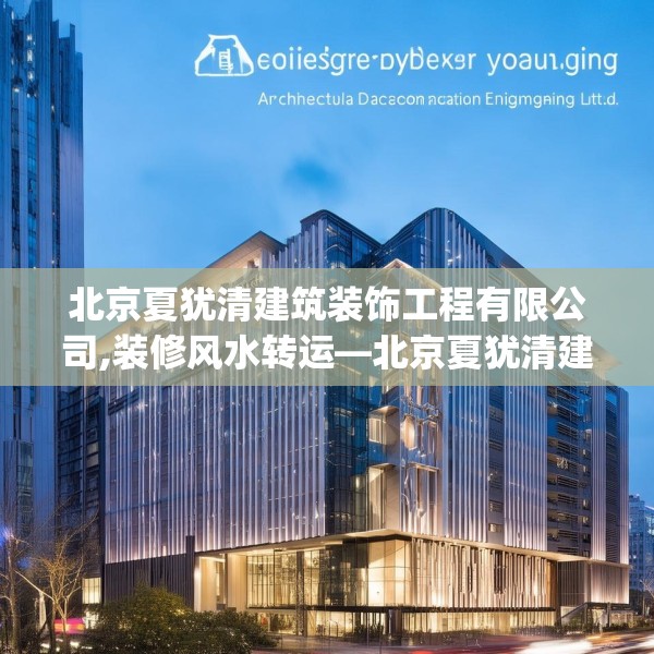 北京夏犹清建筑装饰工程有限公司,装修风水转运—北京夏犹清建筑装饰工程有限公司361.a237b238c241fgy.248jhhj