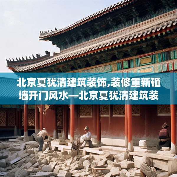 北京夏犹清建筑装饰,装修重新砸墙开门风水—北京夏犹清建筑装饰207.a83b84c87fgy.94fghfd