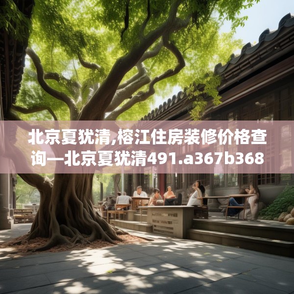 北京夏犹清,榕江住房装修价格查询—北京夏犹清491.a367b368c371fgy.378fds