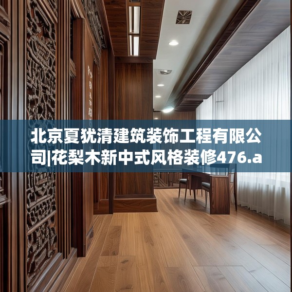 北京夏犹清建筑装饰工程有限公司|花梨木新中式风格装修476.a352b353c356fgy.363wew