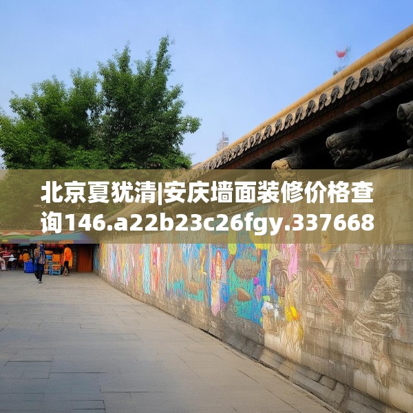 北京夏犹清|安庆墙面装修价格查询146.a22b23c26fgy.3376683