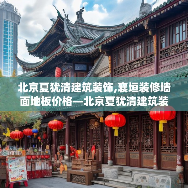 北京夏犹清建筑装饰,襄垣装修墙面地板价格—北京夏犹清建筑装饰169.a45b46c49fgy.56fdsfds
