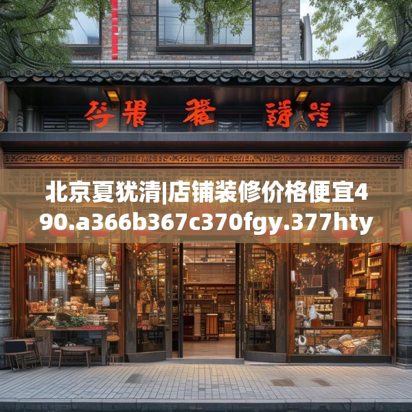 北京夏犹清|店铺装修价格便宜490.a366b367c370fgy.377htyj