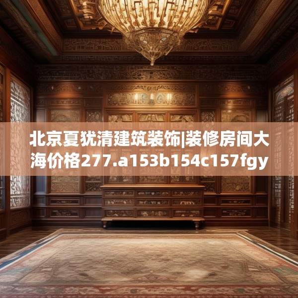 北京夏犹清建筑装饰|装修房间大海价格277.a153b154c157fgy.164fdsfds