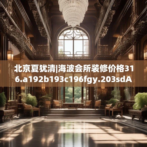 北京夏犹清|海波会所装修价格316.a192b193c196fgy.203sdA