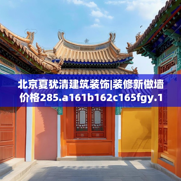北京夏犹清建筑装饰|装修新做墙价格285.a161b162c165fgy.172fhsg