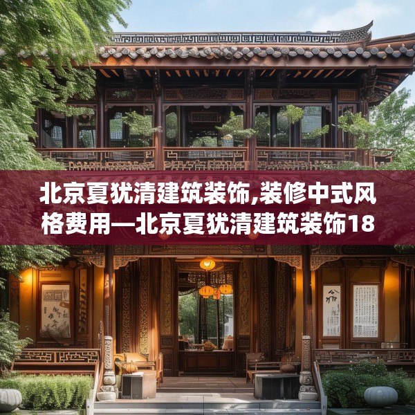 北京夏犹清建筑装饰,装修中式风格费用—北京夏犹清建筑装饰185.a61b62c65fgy.72fds