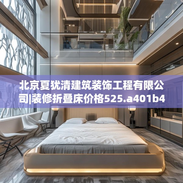 北京夏犹清建筑装饰工程有限公司|装修折叠床价格525.a401b402c405fgy.412uyk