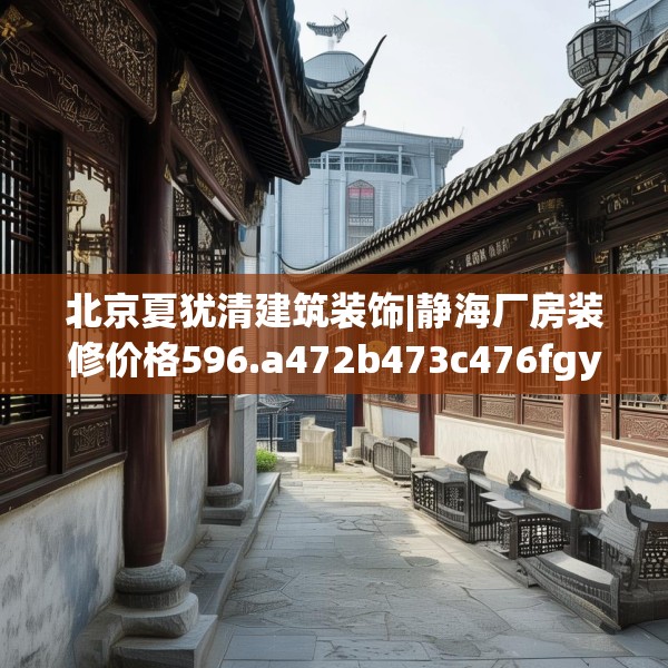 北京夏犹清建筑装饰|静海厂房装修价格596.a472b473c476fgy.48376658