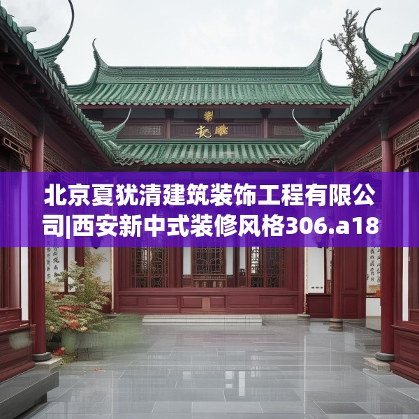 北京夏犹清建筑装饰工程有限公司|西安新中式装修风格306.a182b183c186fgy.193nbn
