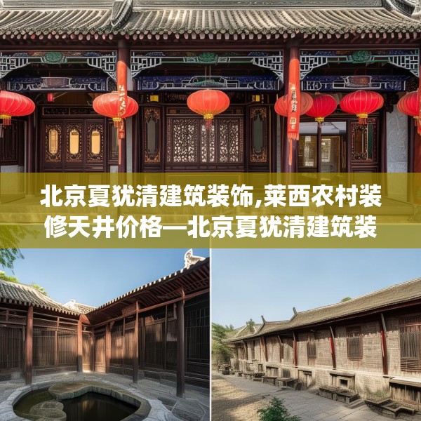 北京夏犹清建筑装饰,莱西农村装修天井价格—北京夏犹清建筑装饰166.a42b43c46fgy.53htyj