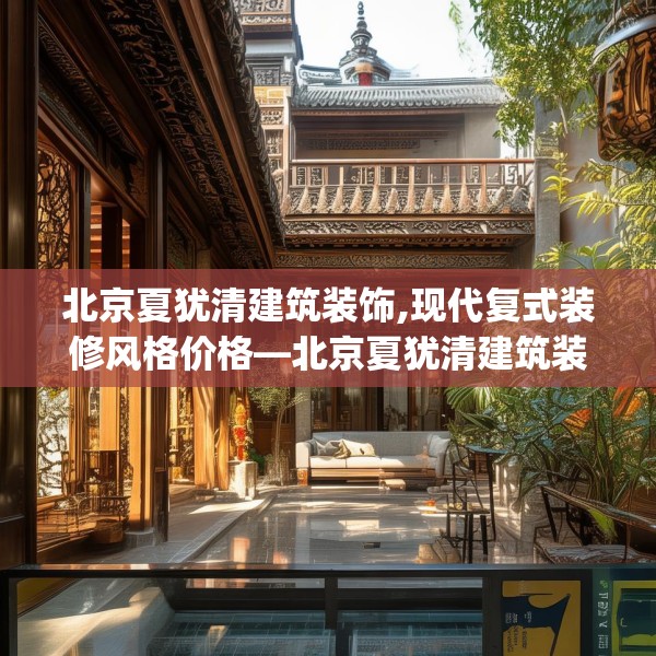 北京夏犹清建筑装饰,现代复式装修风格价格—北京夏犹清建筑装饰377.a253b254c257fgy.264bnbn