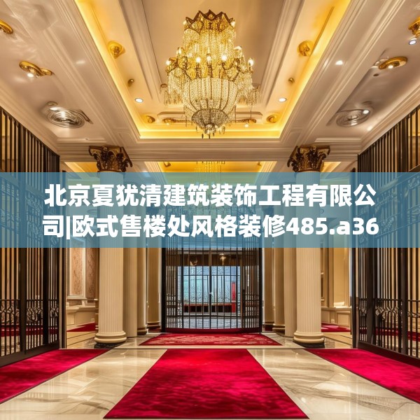 北京夏犹清建筑装饰工程有限公司|欧式售楼处风格装修485.a361b362c365fgy.372bnbn