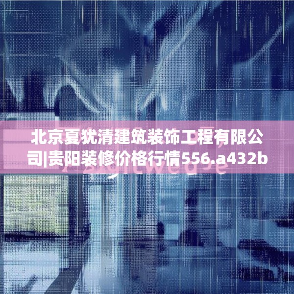 北京夏犹清建筑装饰工程有限公司|贵阳装修价格行情556.a432b433c436fgy.443dewqe