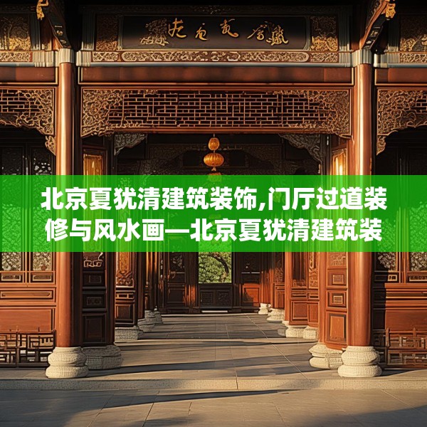 北京夏犹清建筑装饰,门厅过道装修与风水画—北京夏犹清建筑装饰340.a216b217c220fgy.227dewqe