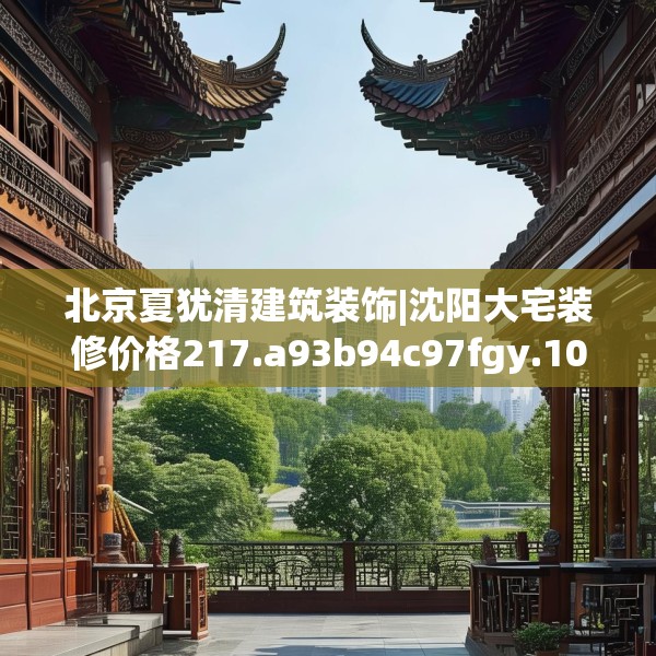 北京夏犹清建筑装饰|沈阳大宅装修价格217.a93b94c97fgy.104jhhj