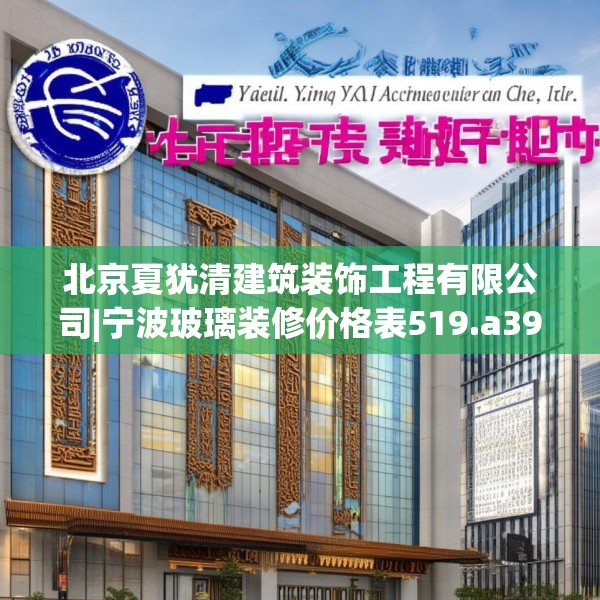北京夏犹清建筑装饰工程有限公司|宁波玻璃装修价格表519.a395b396c399fgy.406fhsg