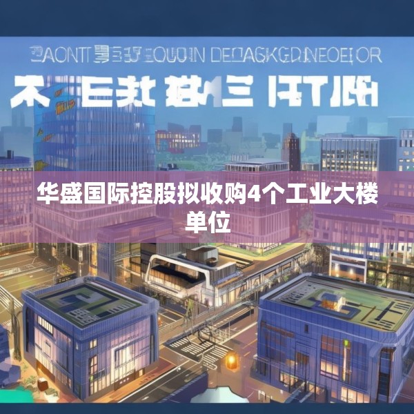 华盛国际控股拟收购4个工业大楼单位