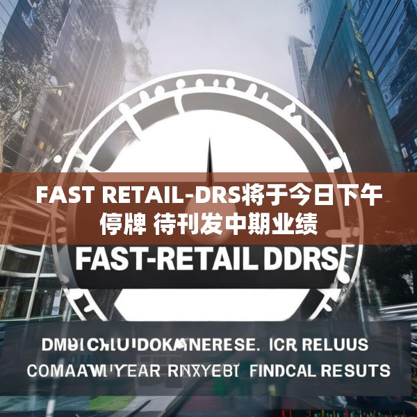 FAST RETAIL-DRS将于今日下午停牌 待刊发中期业绩